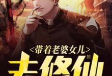 带着老婆女儿去修仙方景关海月,带着老婆女儿去修仙最新章节-够力荐小说推荐网