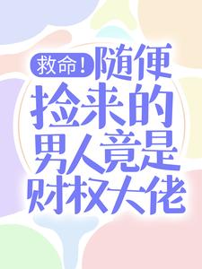 救命！随便捡来的男人竟是财权大佬这本小说怎么样？免费在线阅读试试