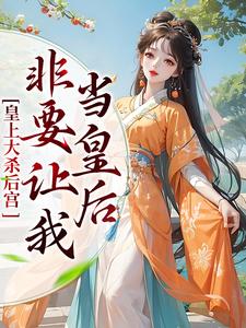 皇上大杀后宫，非要让我当皇后最新章节，皇上大杀后宫，非要让我当皇后免费阅读