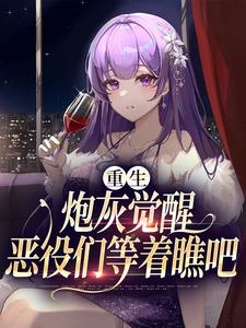 重生：炮灰觉醒，恶役们等着瞧吧小说，重生：炮灰觉醒，恶役们等着瞧吧最新章节