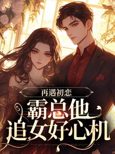 再遇初恋，霸总他追女好心机小说最新章节在哪里可以读到？