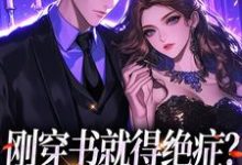 已完结小说《刚穿书就得绝症?反派快爱一场》在线章节阅读-够力荐小说推荐网