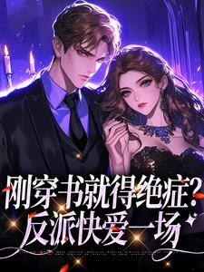 已完结小说《刚穿书就得绝症？反派快爱一场》在线章节阅读