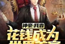 求神豪:我靠花钱成为世界首富小说的全文免费阅读链接-够力荐小说推荐网