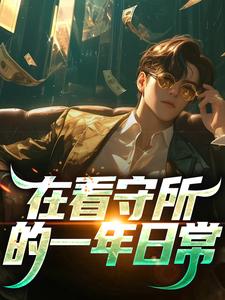在看守所的一年日常周正看守所，在看守所的一年日常章节在线阅读
