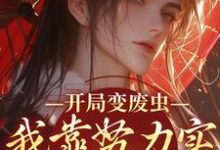 寻找能够免费阅读开局变废虫,我靠努力实现完美虫生小说的平台-够力荐小说推荐网