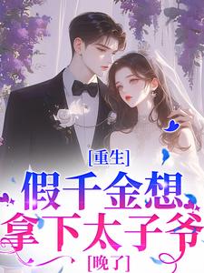 在线免费阅读重生：假千金想拿下太子爷？晚了完整小说
