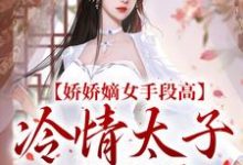 完结版《娇娇嫡女手段高,冷情太子不经撩》免费阅读-够力荐小说推荐网