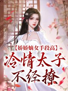 完结版《娇娇嫡女手段高，冷情太子不经撩》免费阅读