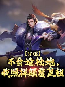 穿越：不会造枪炮，我照样颠覆皇朝朱由校小说免费阅读
