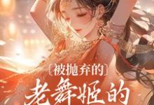 小说《被抛弃的老舞姬的修仙飞升路》章节免费阅读-够力荐小说推荐网