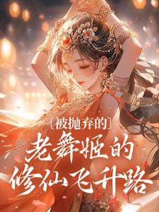 小说《被抛弃的老舞姬的修仙飞升路》章节免费阅读