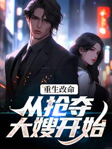 重生改命：从抢夺大嫂开始最新章节，重生改命：从抢夺大嫂开始章节在线阅读