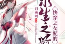 寻找能够免费阅读快穿之女配的求生之道小说的平台-够力荐小说推荐网