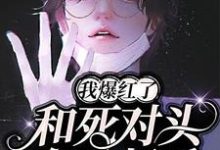 哪里可以免费找到和死对头在一起后,我爆红了?-够力荐小说推荐网