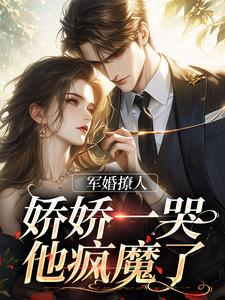 军婚撩人，娇娇一哭，他疯魔了江慕柠小说免费阅读