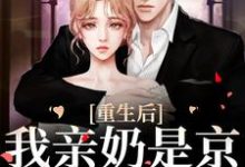 小说《重生后,我亲奶是京圈第一夫人》章节阅读-够力荐小说推荐网