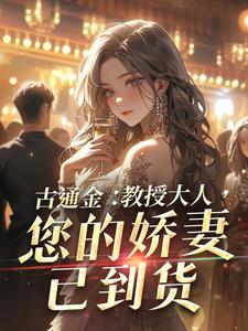 古通金：教授大人，您的娇妻已到货小说阅读，古通金：教授大人，您的娇妻已到货完结版