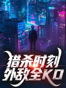 在线寻找猎杀时刻，外敌全KO小说的无删减版本