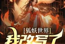 狐妖世界:我改写了人妖结局这本小说完结了吗?免费查看最新章节-够力荐小说推荐网