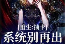 重生:抽卡系统别再出S级奖励了小说全文阅读需要付费吗?寻找免费资源-够力荐小说推荐网