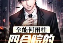 全能何雨柱：四合院的时空穿梭者何雨柱，全能何雨柱：四合院的时空穿梭者小说免费阅读-够力荐小说推荐网