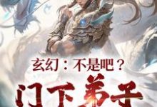 玄幻:不是吧?门下弟子都比我强小说的免费电子版在哪里可以下载或阅读?-够力荐小说推荐网