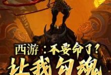 西游:不要命了?让我勾魂孙悟空小说的免费电子版在哪里可以下载或阅读?-够力荐小说推荐网