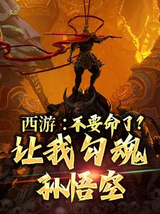 西游：不要命了？让我勾魂孙悟空小说的免费电子版在哪里可以下载或阅读？