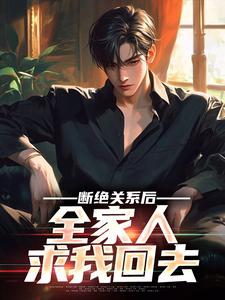 完结版《断绝关系后，全家人求我回去》免费阅读