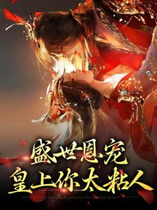 盛世恩宠：皇上你太粘人小说，盛世恩宠：皇上你太粘人章节在线阅读