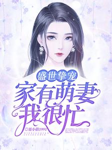 已完结小说《盛世挚宠：家有萌妻我很忙》章节免费阅读