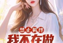 禁止羁绊,我不在做千金的狗腿小说,禁止羁绊,我不在做千金的狗腿在线阅读-够力荐小说推荐网