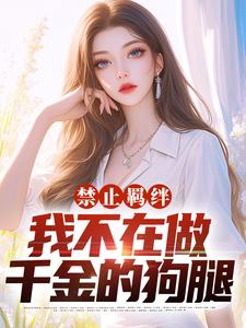 禁止羁绊，我不在做千金的狗腿小说，禁止羁绊，我不在做千金的狗腿在线阅读