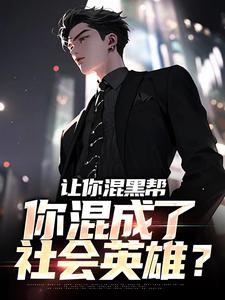 让你混黑帮，你混成了社会英雄？方正小说在线章节免费阅读