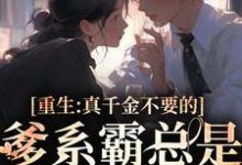 完结版《重生:真千金不要的爹系霸总是我的天菜》在线免费阅读-够力荐小说推荐网