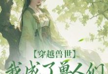 江洛洛小说穿越兽世，我成了兽人们的团宠章节免费阅读-够力荐小说推荐网