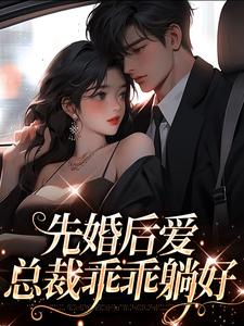 已完结小说《先婚后爱，总裁乖乖躺好》最新章节