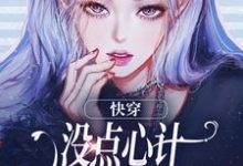 快穿：没点心计，怎么能成万人迷？小说免费资源，快穿：没点心计，怎么能成万人迷？在线阅读-够力荐小说推荐网