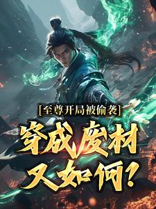 免费看至尊开局被偷袭，穿成废材又如何？小说的网站有哪些？