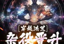 穿越洪荒,杂役晋升天帝小说完结了吗?在哪里可以免费读到?-够力荐小说推荐网