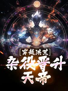 穿越洪荒，杂役晋升天帝小说完结了吗？在哪里可以免费读到？