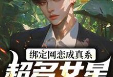 绑定网恋成真系统,超多女星我选谁免费阅读,绑定网恋成真系统,超多女星我选谁章节目录-够力荐小说推荐网