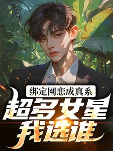 绑定网恋成真系统，超多女星我选谁免费阅读，绑定网恋成真系统，超多女星我选谁章节目录