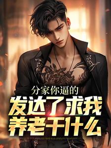 《分家你逼的，发达了求我养老干什么》小说章节在线试读，《分家你逼的，发达了求我养老干什么》最新章节目录