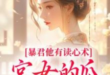 《暴君他有读心术,宫女的瓜藏不住》小说章节在线试读,《暴君他有读心术,宫女的瓜藏不住》最新章节目录-够力荐小说推荐网