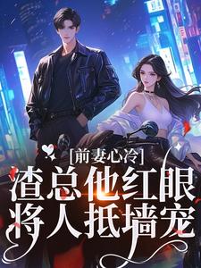 小说《前妻心冷，渣总他红眼将人抵墙宠》在线章节阅读