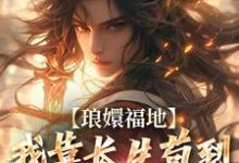 完结版《琅嬛福地:我靠长生苟到天下无敌》在线免费阅读-够力荐小说推荐网
