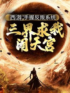 《西游：手握反叛系统，三界求我闹天宫》小说孙小圣哪吒章节章节免费在线阅读