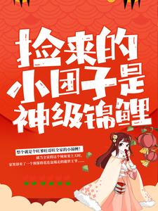 捡来的小团子是神级锦鲤小说，捡来的小团子是神级锦鲤章节在线阅读